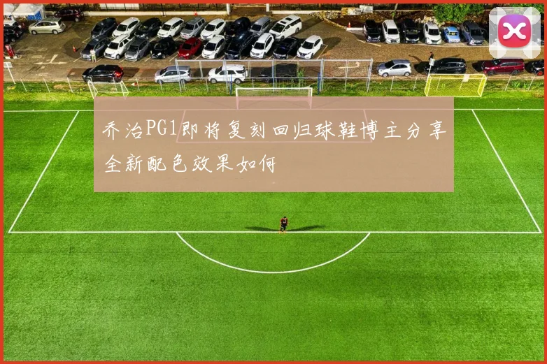 乔治PG1即将复刻回归球鞋博主分享全新配色效果如何