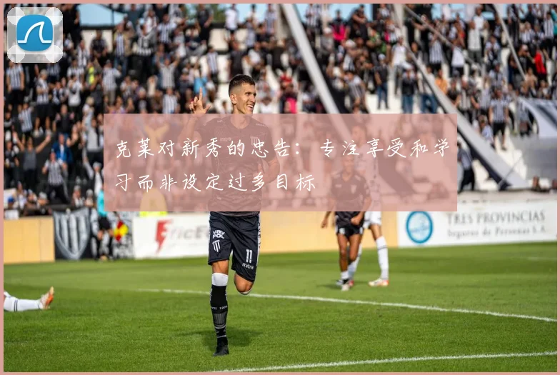 克莱对新秀的忠告：专注享受和学习而非设定过多目标