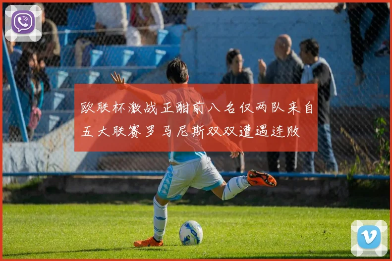 欧联杯激战正酣前八名仅两队来自五大联赛罗马尼斯双双遭遇连败