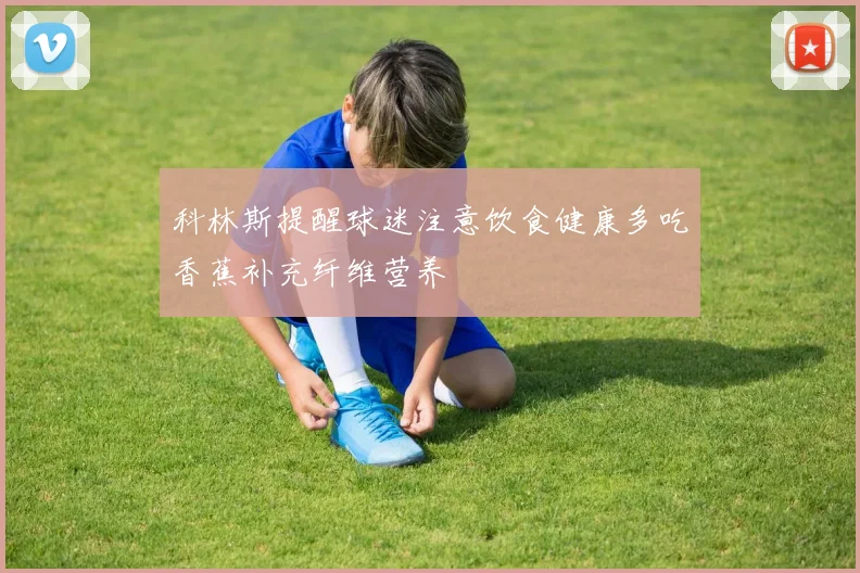 科林斯提醒球迷注意饮食健康多吃香蕉补充纤维营养