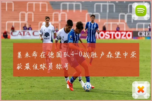 基米希在德国队4-0战胜卢森堡中荣获最佳球员称号