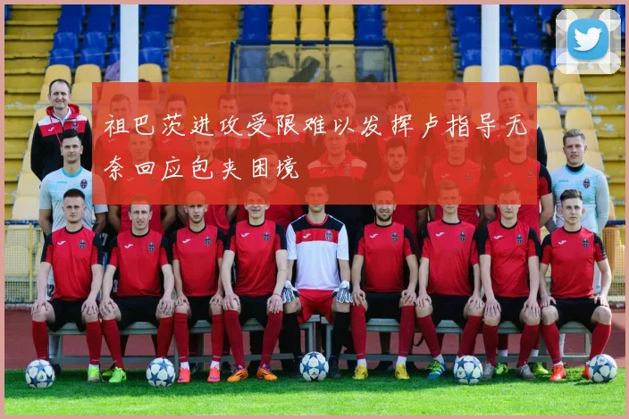 祖巴茨进攻受限难以发挥卢指导无奈回应包夹困境