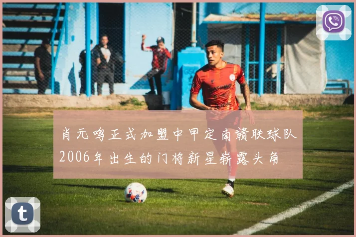 肖元鸣正式加盟中甲定南赣联球队2006年出生的门将新星崭露头角