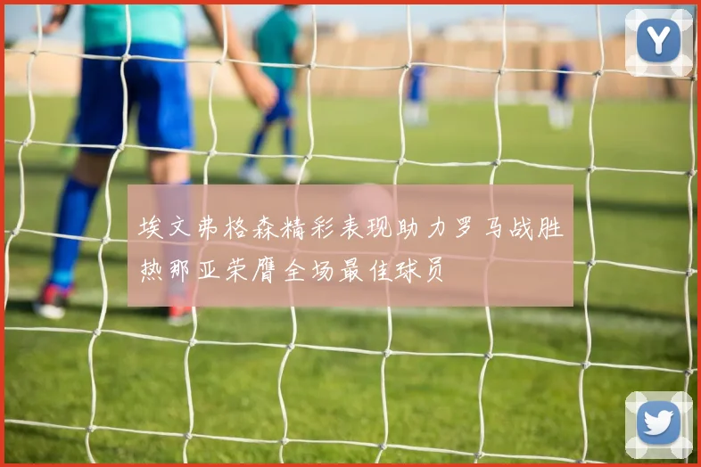 埃文弗格森精彩表现助力罗马战胜热那亚荣膺全场最佳球员
