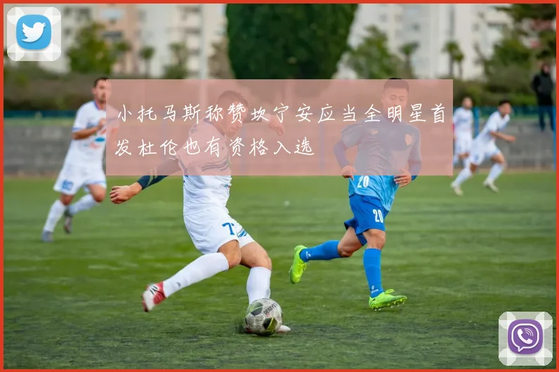 小托马斯称赞坎宁安应当全明星首发杜伦也有资格入选