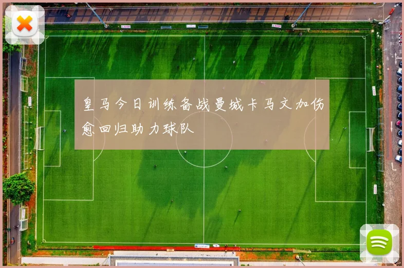 皇马今日训练备战曼城卡马文加伤愈回归助力球队