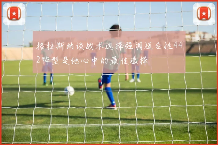 格拉斯纳谈战术选择强调适合性442阵型是他心中的最佳选择