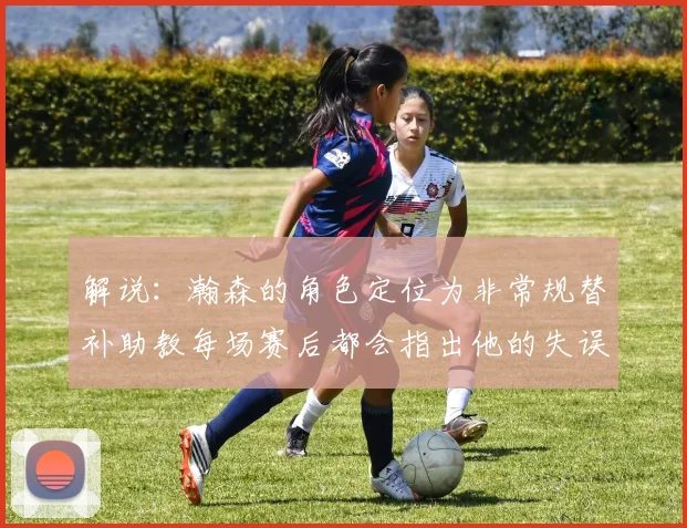 解说：瀚森的角色定位为非常规替补助教每场赛后都会指出他的失误