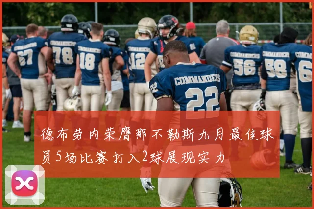 德布劳内荣膺那不勒斯九月最佳球员5场比赛打入2球展现实力