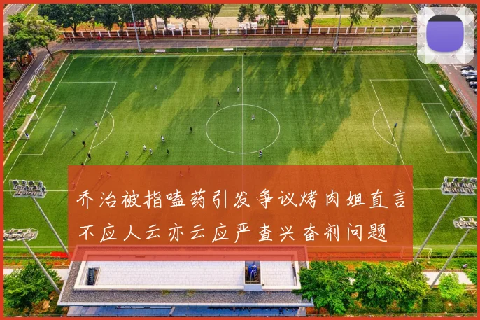 乔治被指嗑药引发争议烤肉姐直言不应人云亦云应严查兴奋剂问题