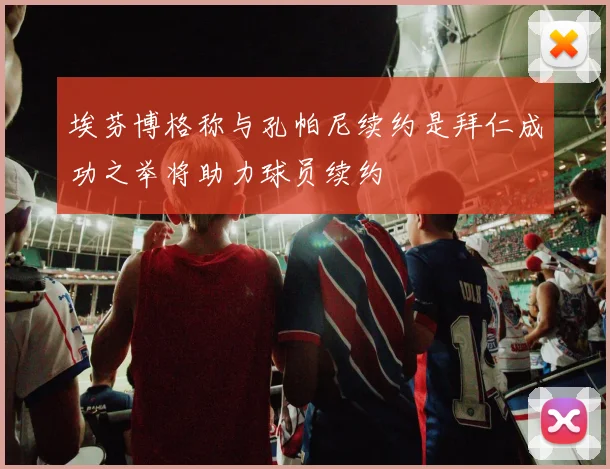 埃芬博格称与孔帕尼续约是拜仁成功之举将助力球员续约