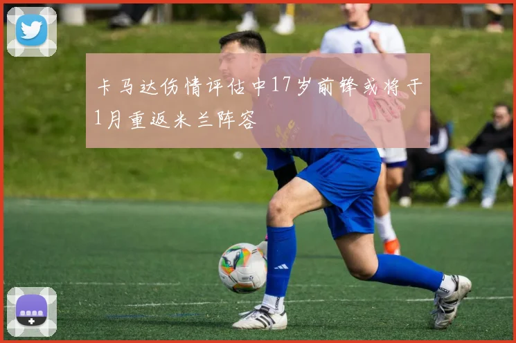 卡马达伤情评估中17岁前锋或将于1月重返米兰阵容