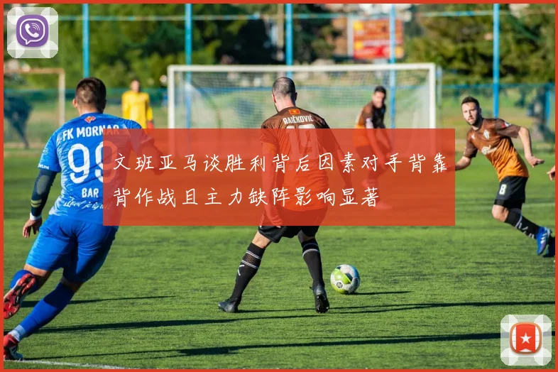 文班亚马谈胜利背后因素对手背靠背作战且主力缺阵影响显著